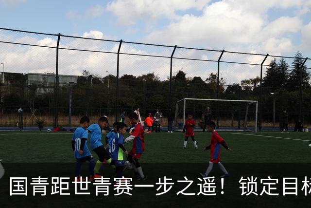国青距世青赛一步之遥！锁定目标 破局之战！