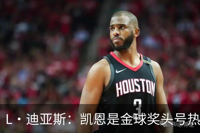 L·迪亚斯：凯恩是金球奖头号热门 奥利塞性格很好也会开玩笑